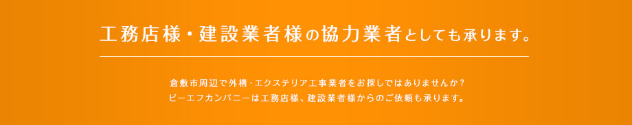 工務店様・建設業者様の協力業者としても承ります。倉敷市周辺で外構・エクステリア工事業者をお探しではありませんか？ピーエフカンパニーは工務店様、建設業者様からのご依頼も承ります。