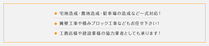 宅地造成・農地造成・駐車場の造成など一式対応！擁壁工事や積みブロック工事などもお任せ下さい！工務店様や建設業様の協力業者としても承ります！